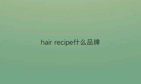 hairrecipe什么品牌(hairlogy是什么品牌)